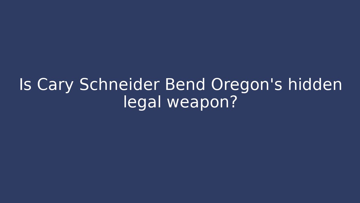 Is Cary Schneider Bend Oregon's hidden legal weapon?