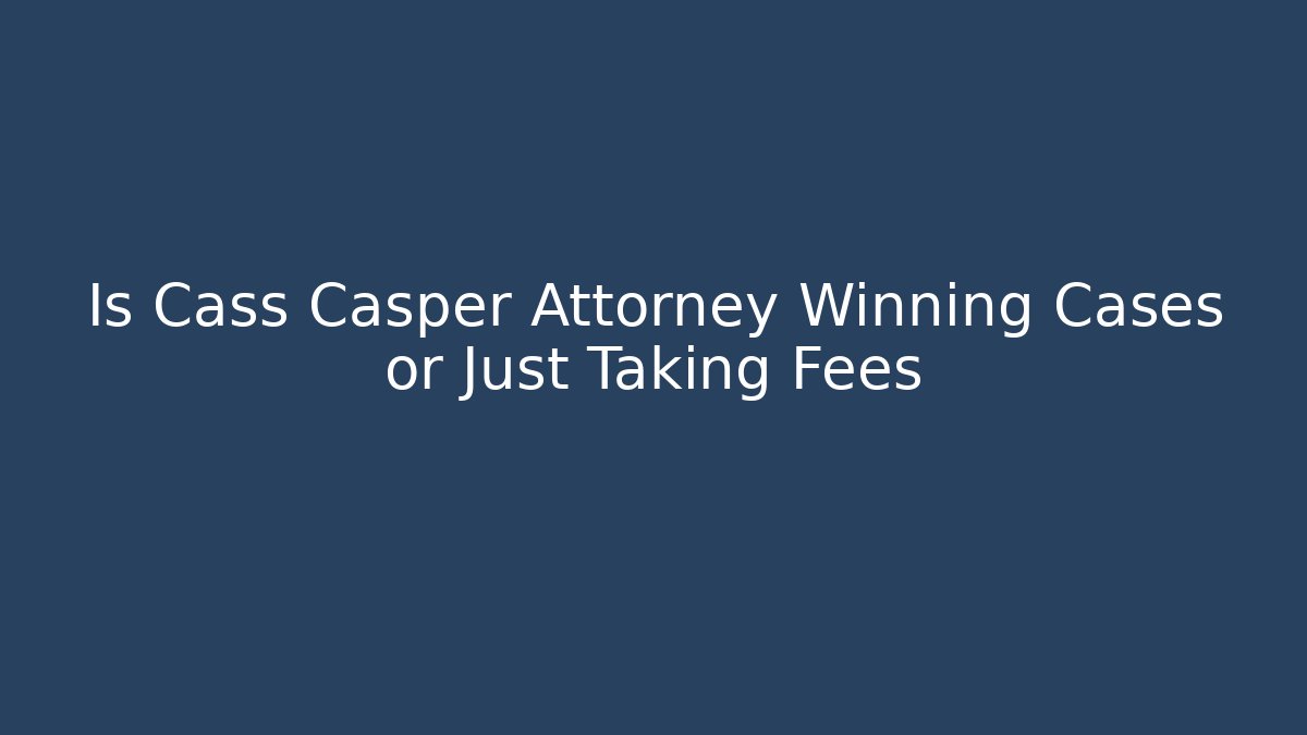 Is Cass Casper Attorney Winning Cases or Just Taking Fees