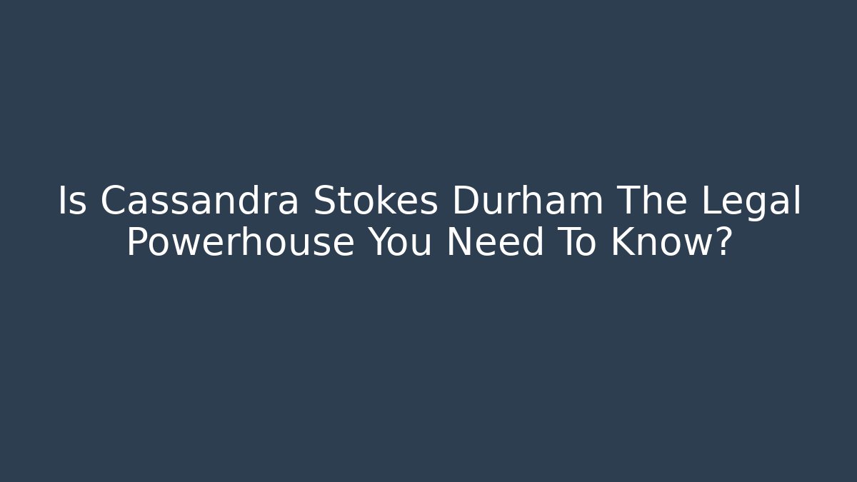 Is Cassandra Stokes Durham The Legal Powerhouse You Need To Know?