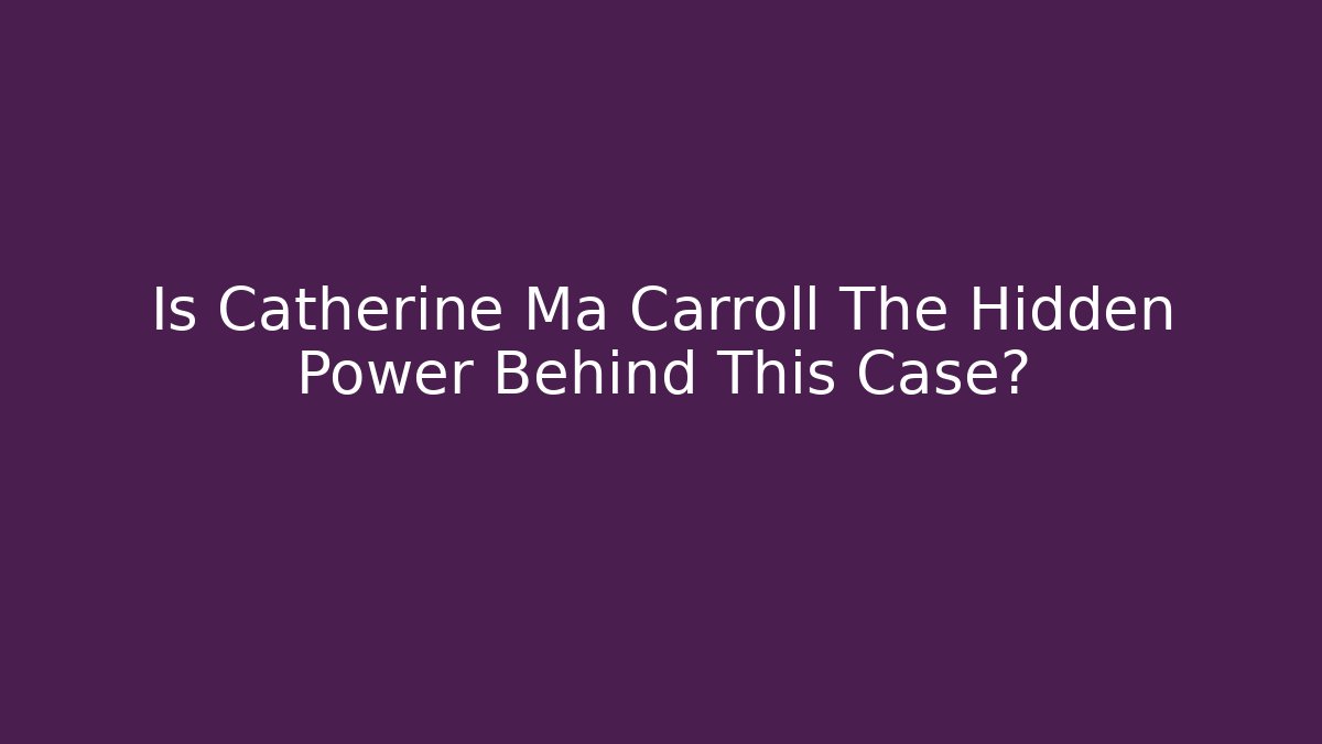 Is Catherine Ma Carroll The Hidden Power Behind This Case?