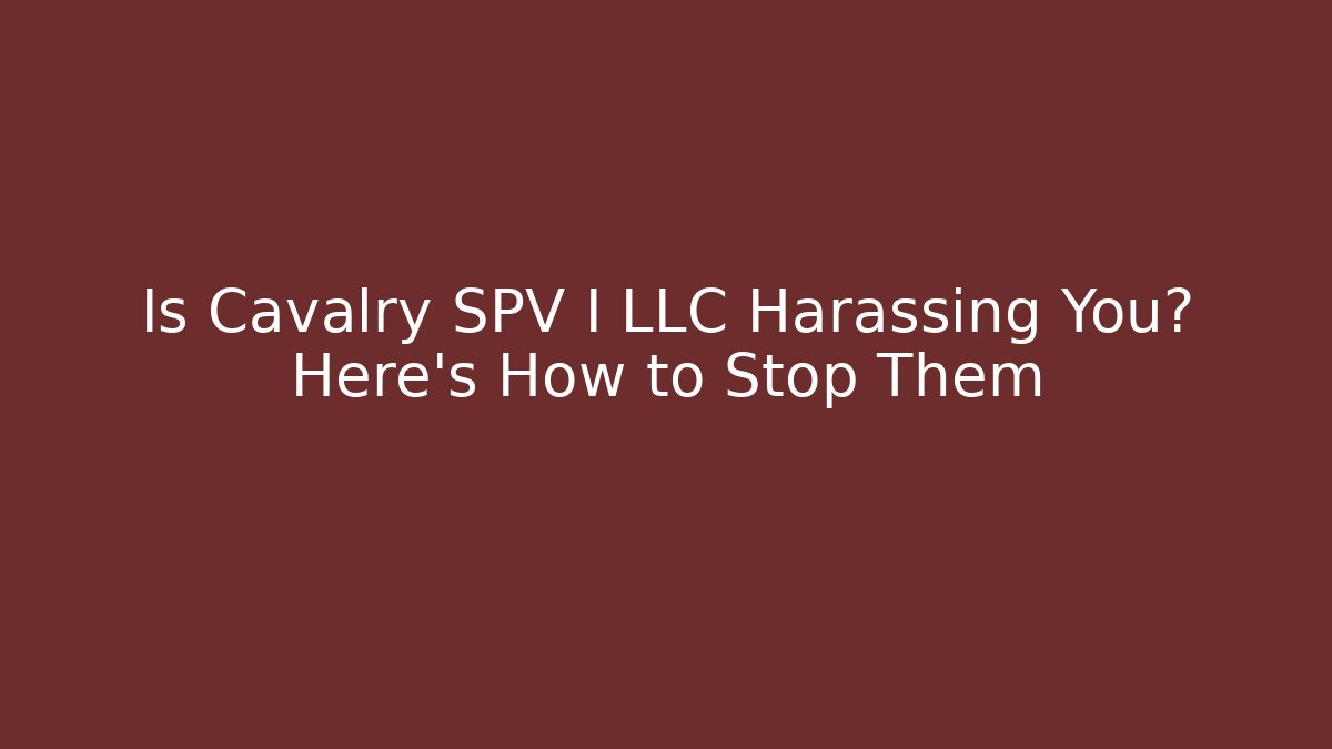 Is Cavalry SPV I LLC Harassing You? Here's How to Stop Them - WealthxGroup