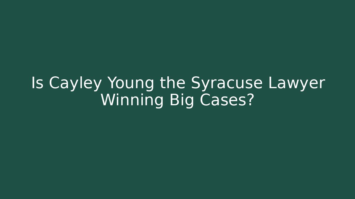 Is Cayley Young the Syracuse Lawyer Winning Big Cases?