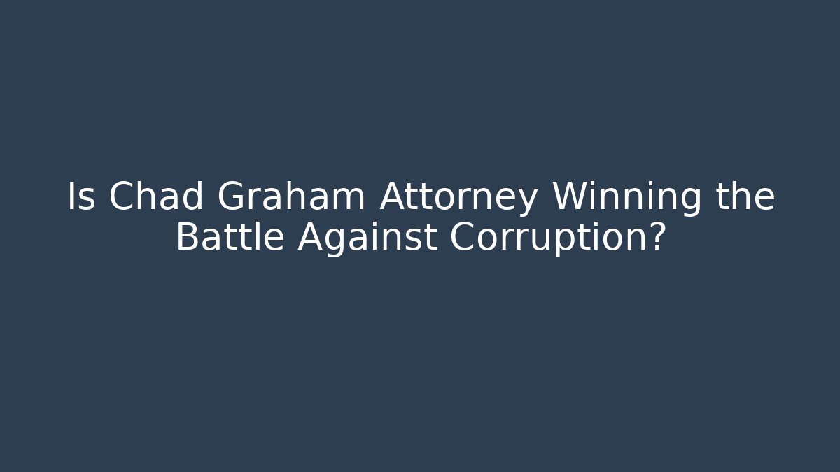 Is Chad Graham Attorney Winning the Battle Against Corruption? - WealthxGroup