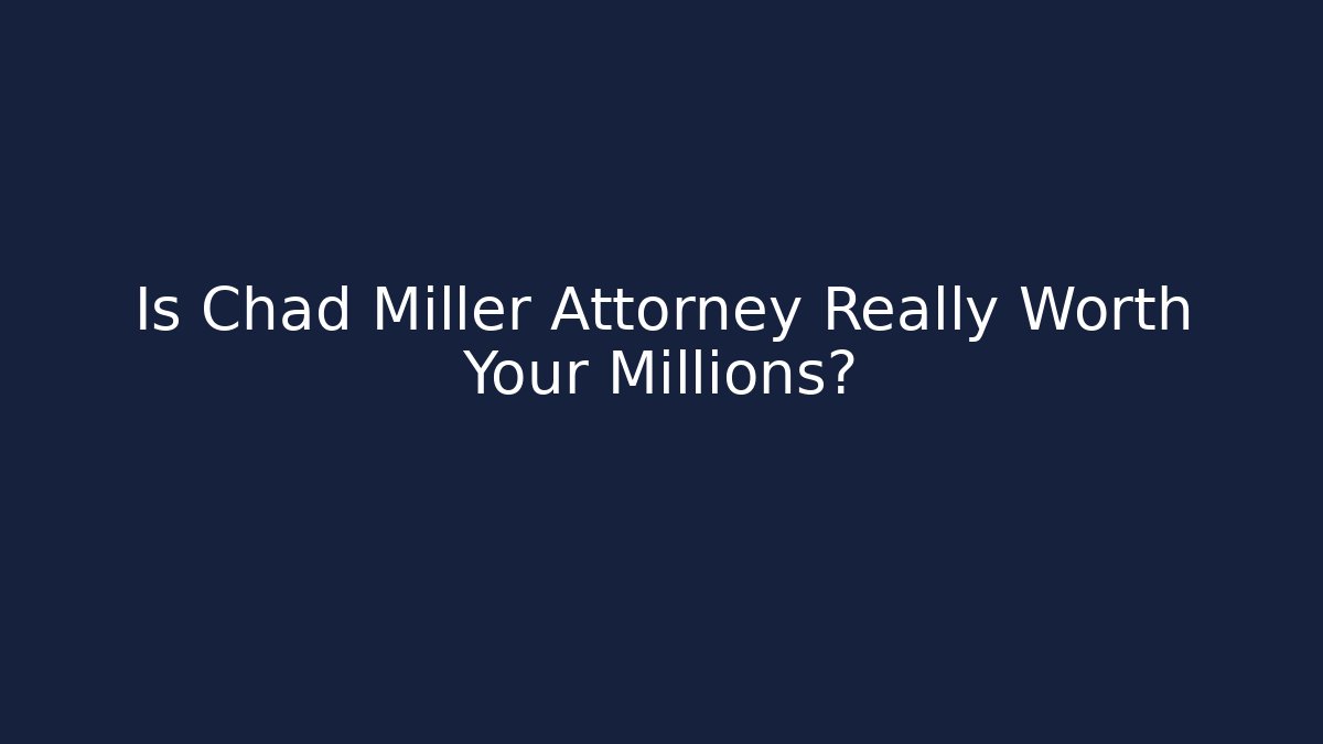 Is Chad Miller Attorney Really Worth Your Millions?