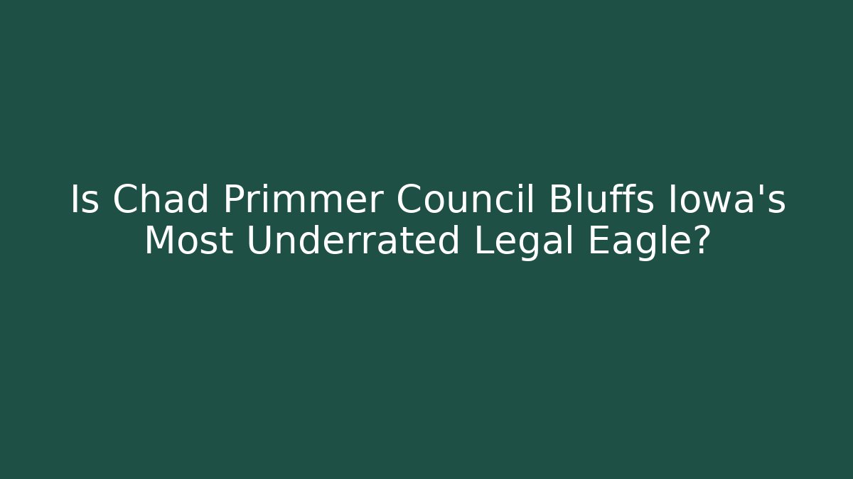 Is Chad Primmer Council Bluffs Iowa's Most Underrated Legal Eagle?