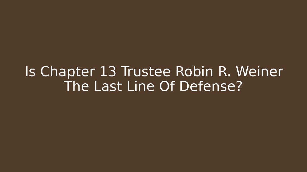 Is Chapter 13 Trustee Robin R. Weiner The Last Line Of Defense?