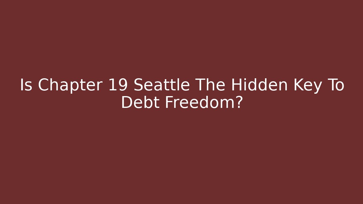 Is Chapter 19 Seattle The Hidden Key To Debt Freedom? - WealthxGroup
