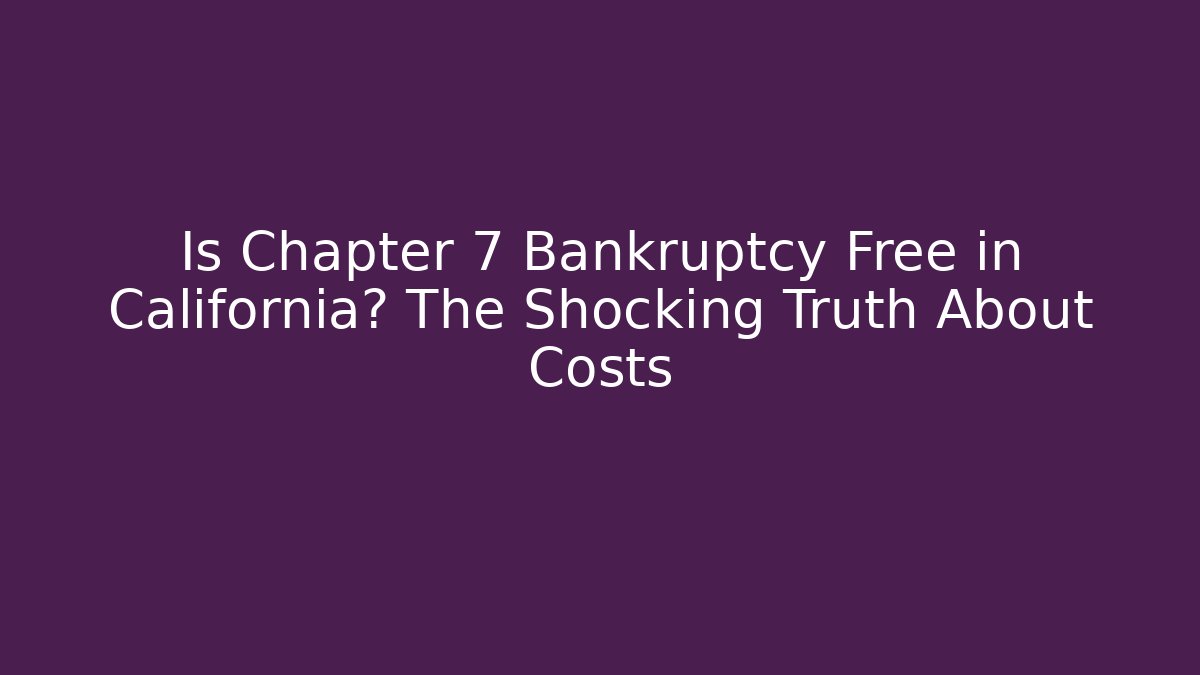 Is Chapter 7 Bankruptcy Free in California? The Shocking Truth About Costs