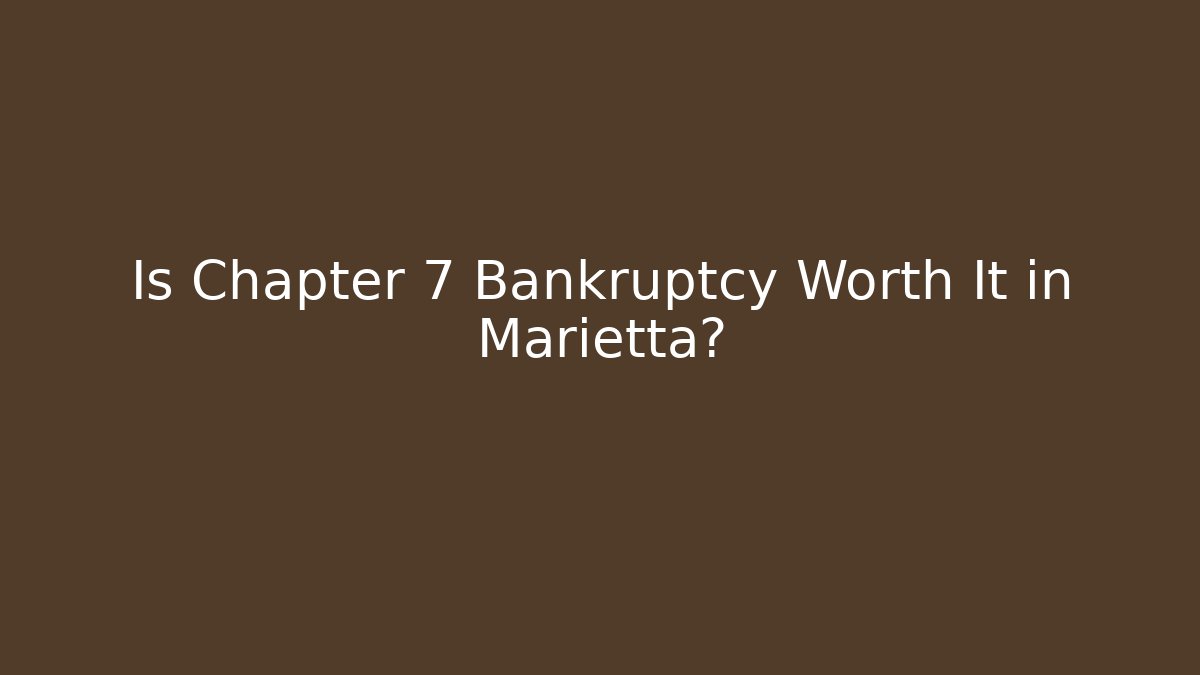 Is Chapter 7 Bankruptcy Worth It in Marietta?