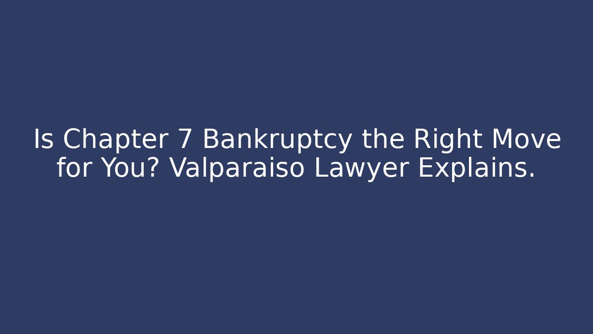 Is Chapter 7 Bankruptcy the Right Move for You? Valparaiso Lawyer Explains.