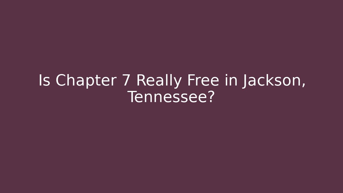 Is Chapter 7 Really Free in Jackson, Tennessee? - WealthxGroup