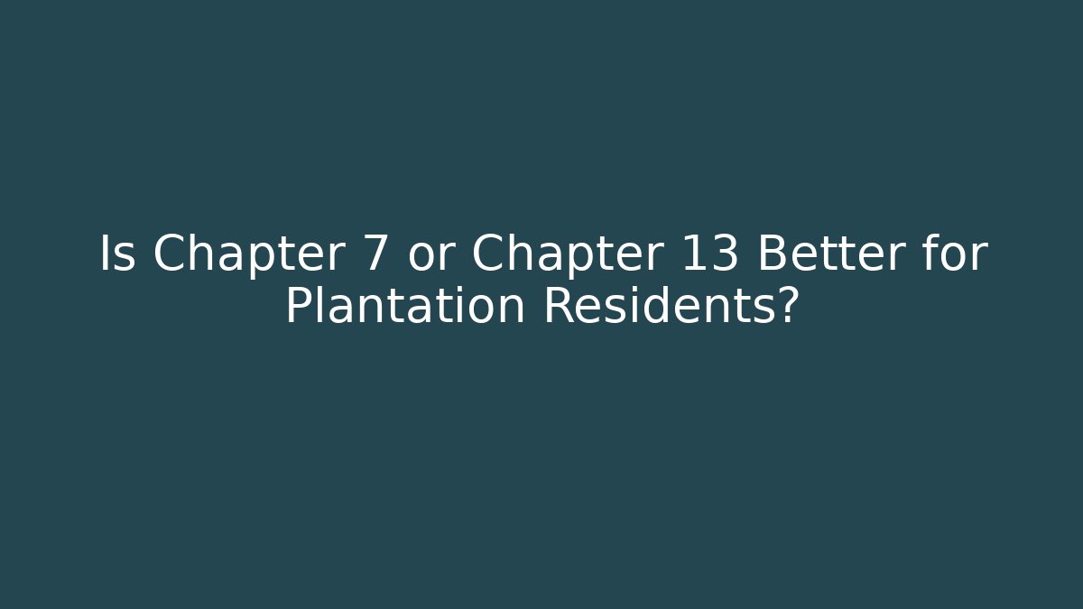 Is Chapter 7 or Chapter 13 Better for Plantation Residents?