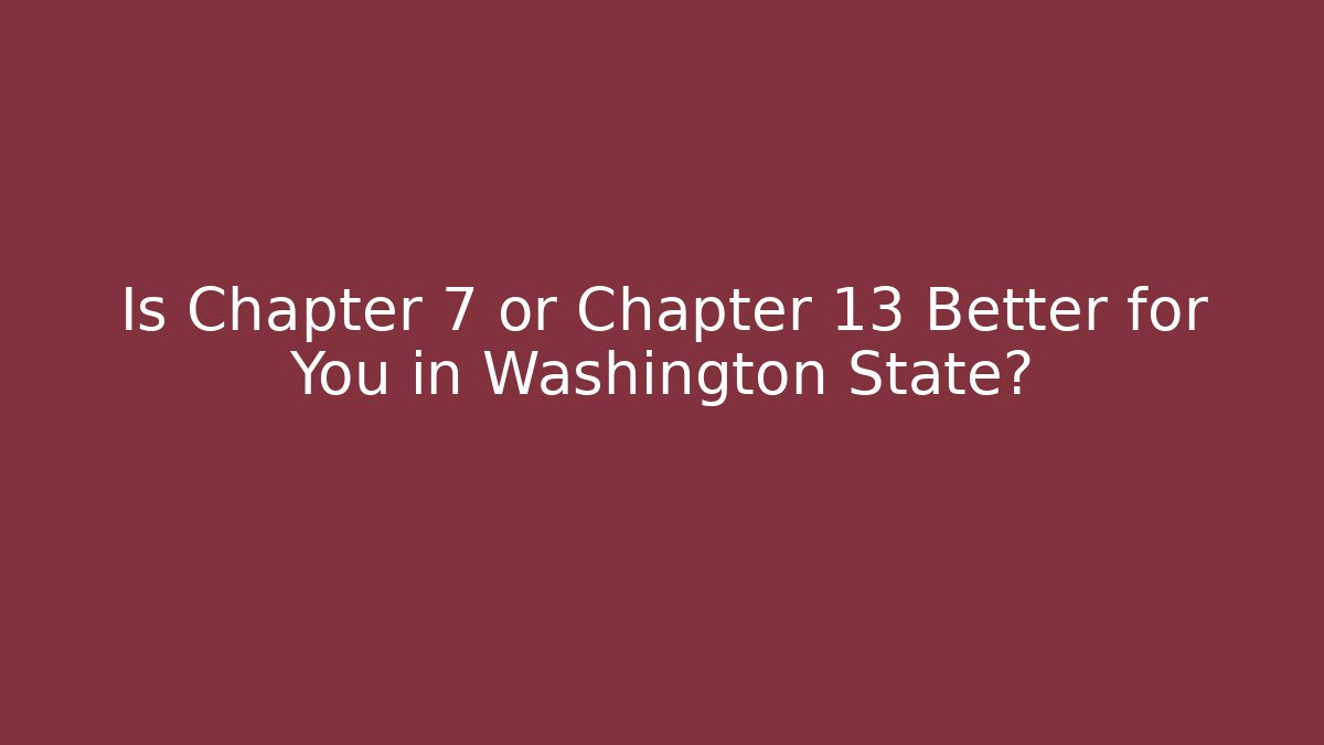 Is Chapter 7 or Chapter 13 Better for You in Washington State?