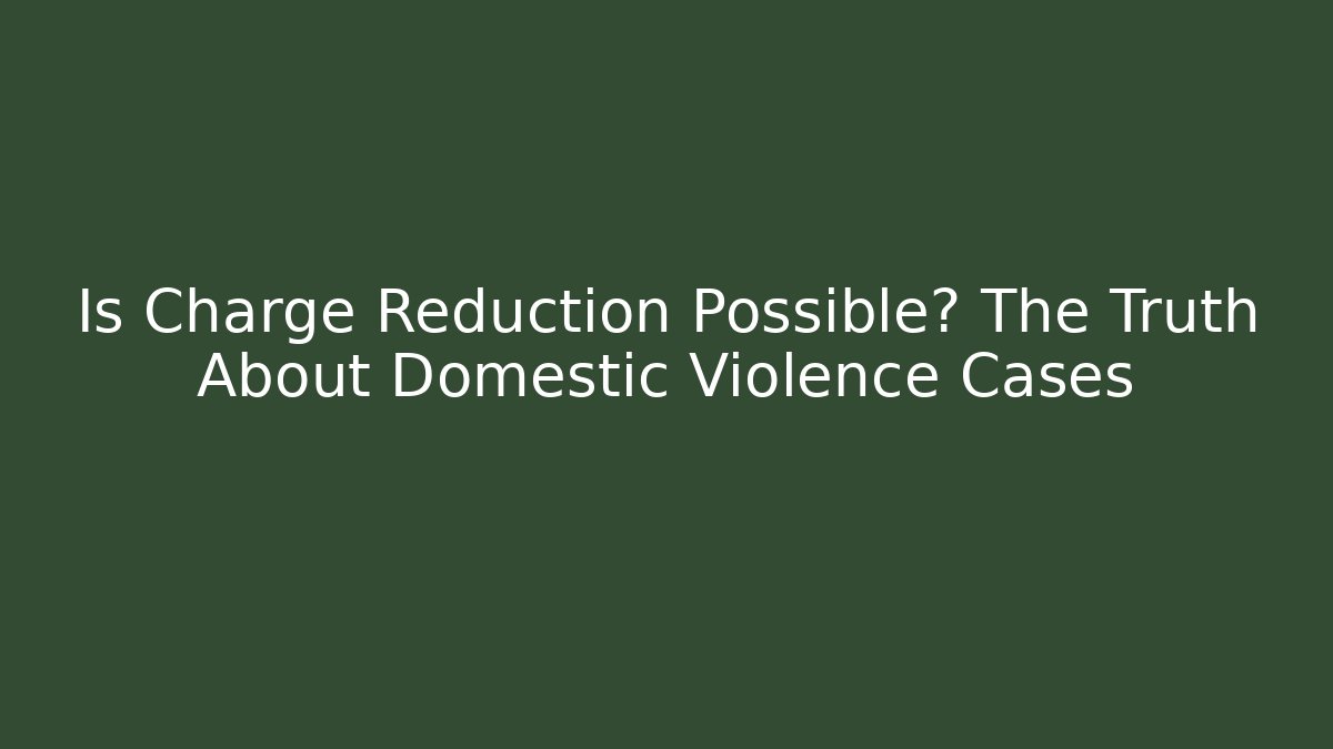 Is Charge Reduction Possible? The Truth About Domestic Violence Cases - WealthxGroup