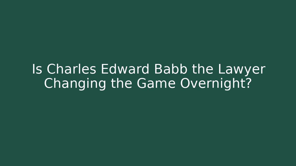 Is Charles Edward Babb the Lawyer Changing the Game Overnight?