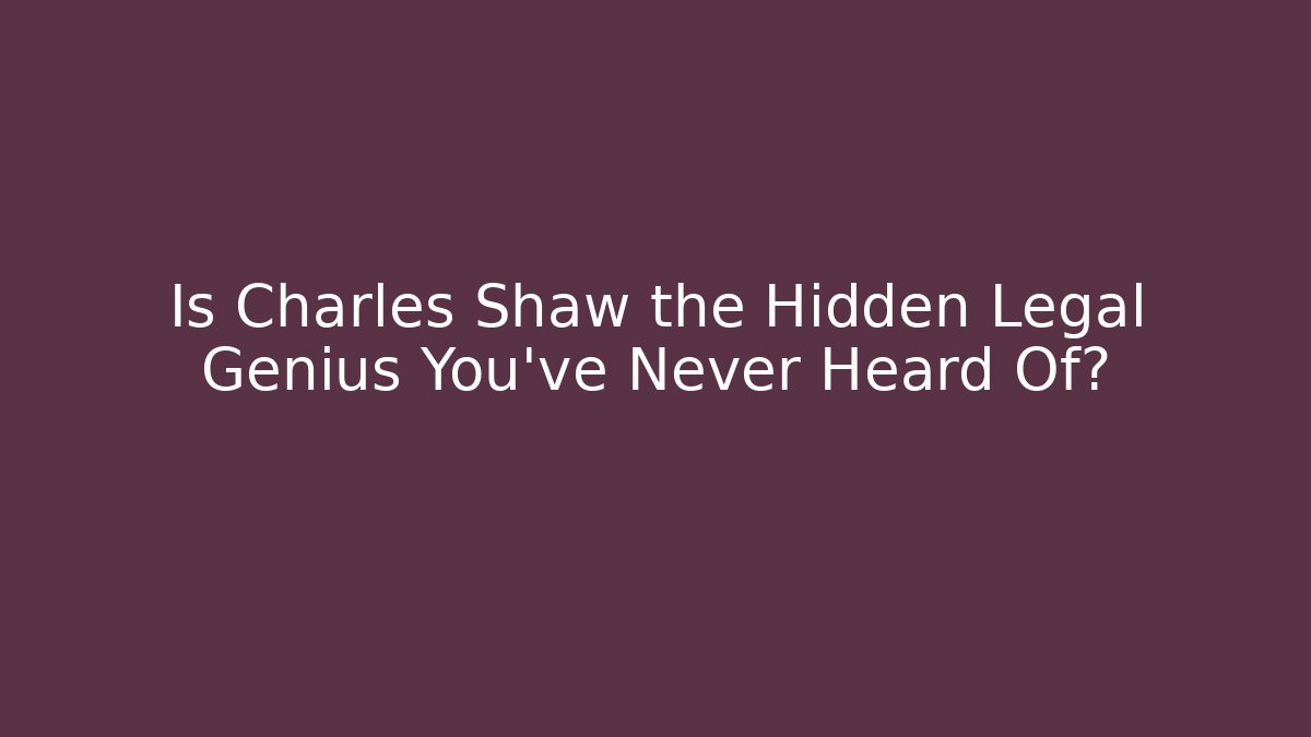 Is Charles Shaw the Hidden Legal Genius You've Never Heard Of?