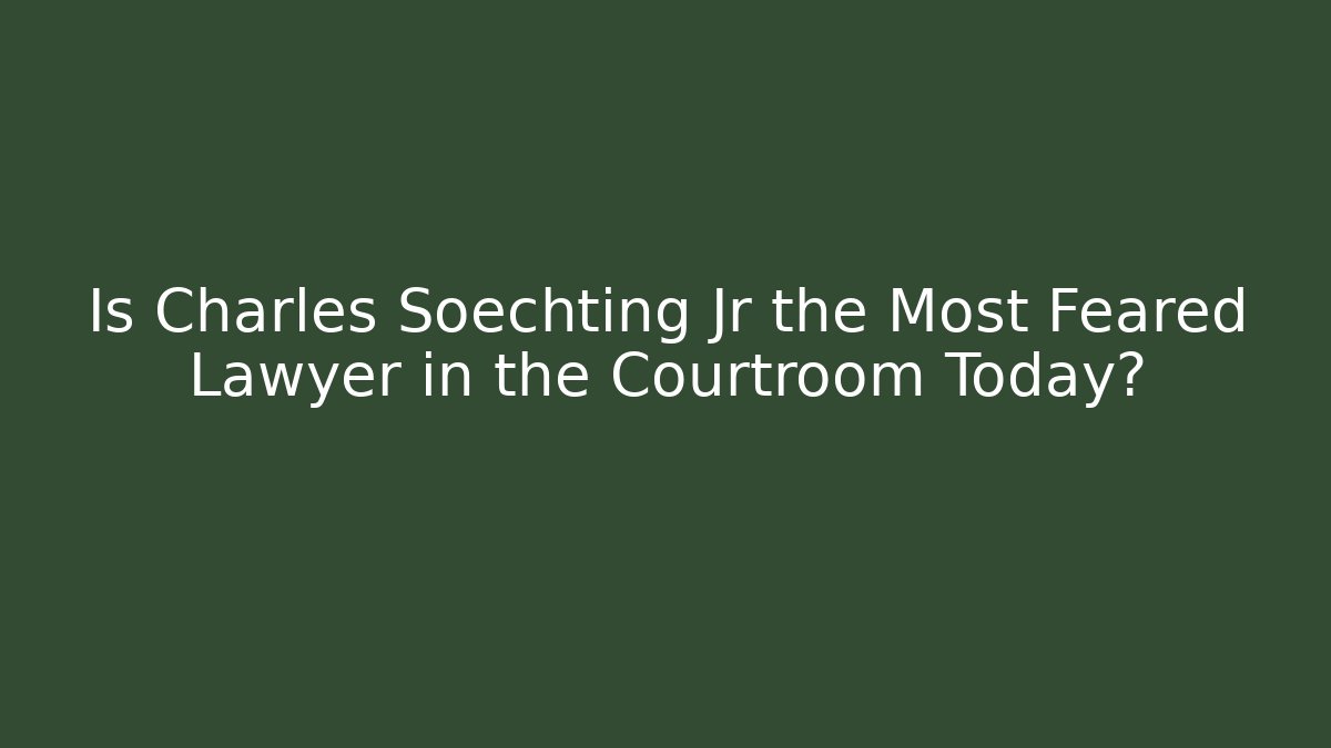Is Charles Soechting Jr the Most Feared Lawyer in the Courtroom Today?