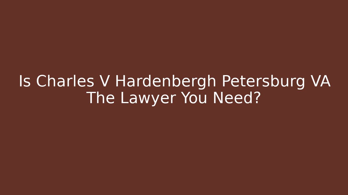 Is Charles V Hardenbergh Petersburg VA The Lawyer You Need?