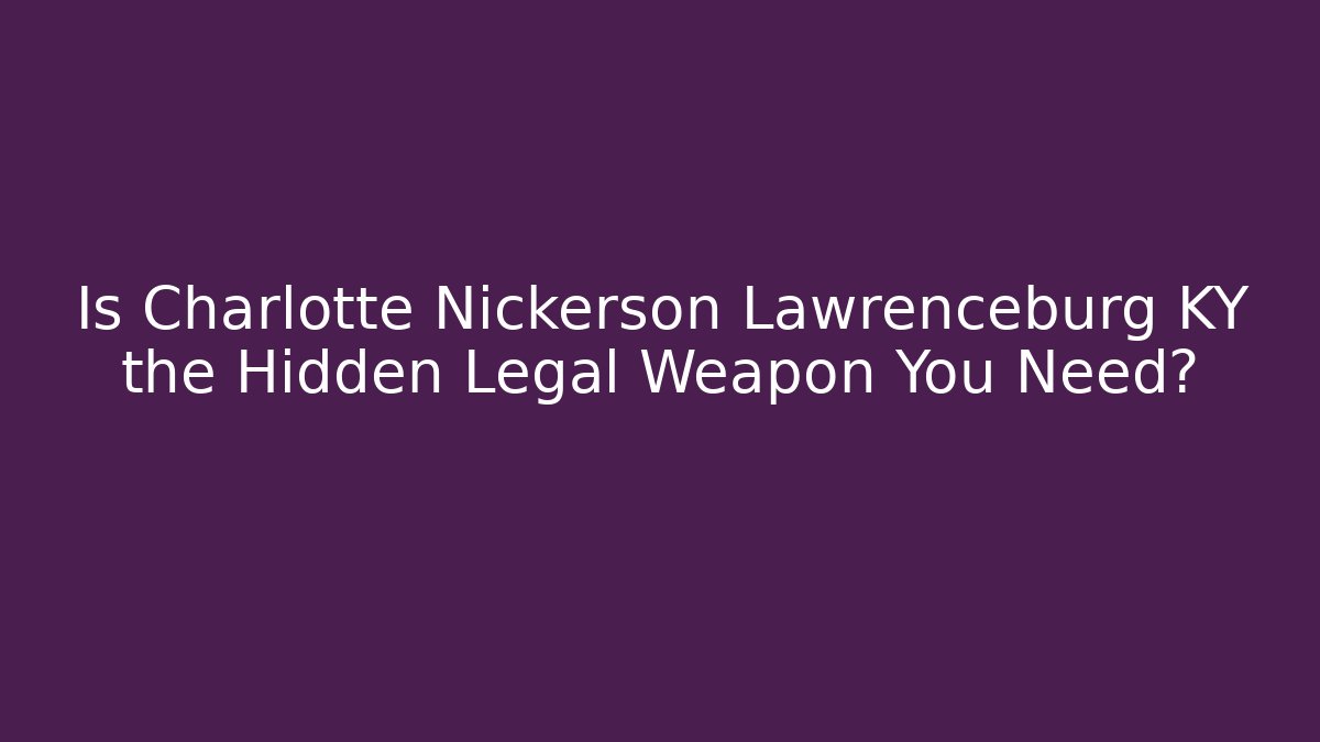 Is Charlotte Nickerson Lawrenceburg KY the Hidden Legal Weapon You Need? - WealthxGroup