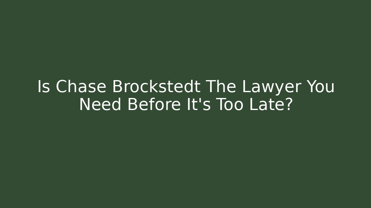 Is Chase Brockstedt The Lawyer You Need Before It’s Too Late?