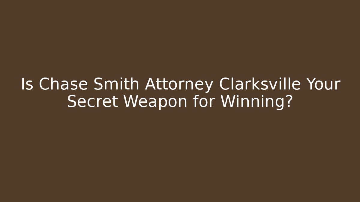 Is Chase Smith Attorney Clarksville Your Secret Weapon for Winning? - WealthxGroup