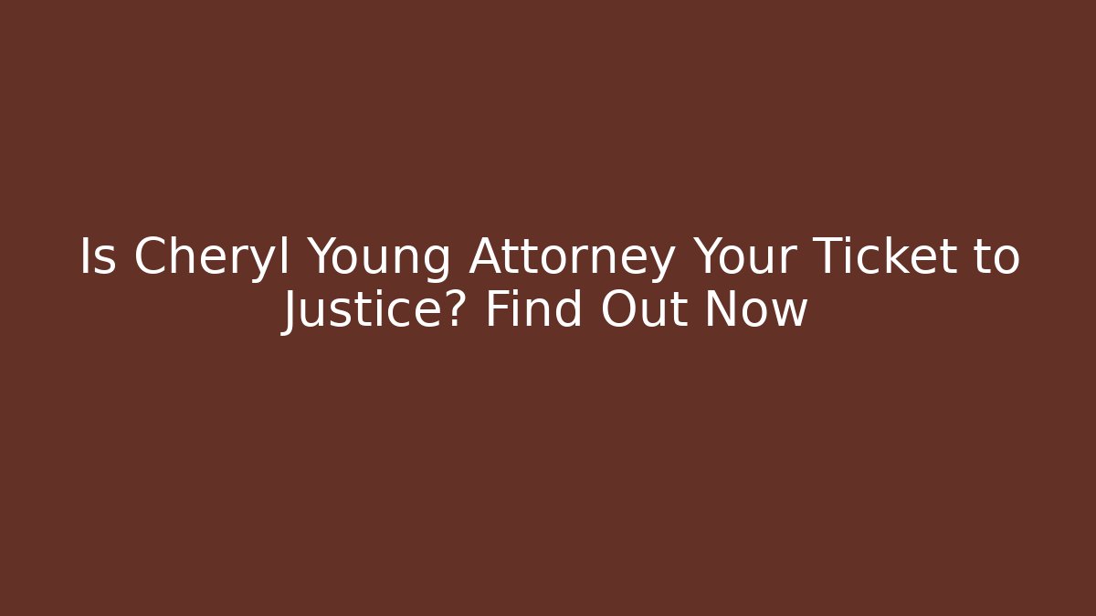 Is Cheryl Young Attorney Your Ticket to Justice? Find Out Now