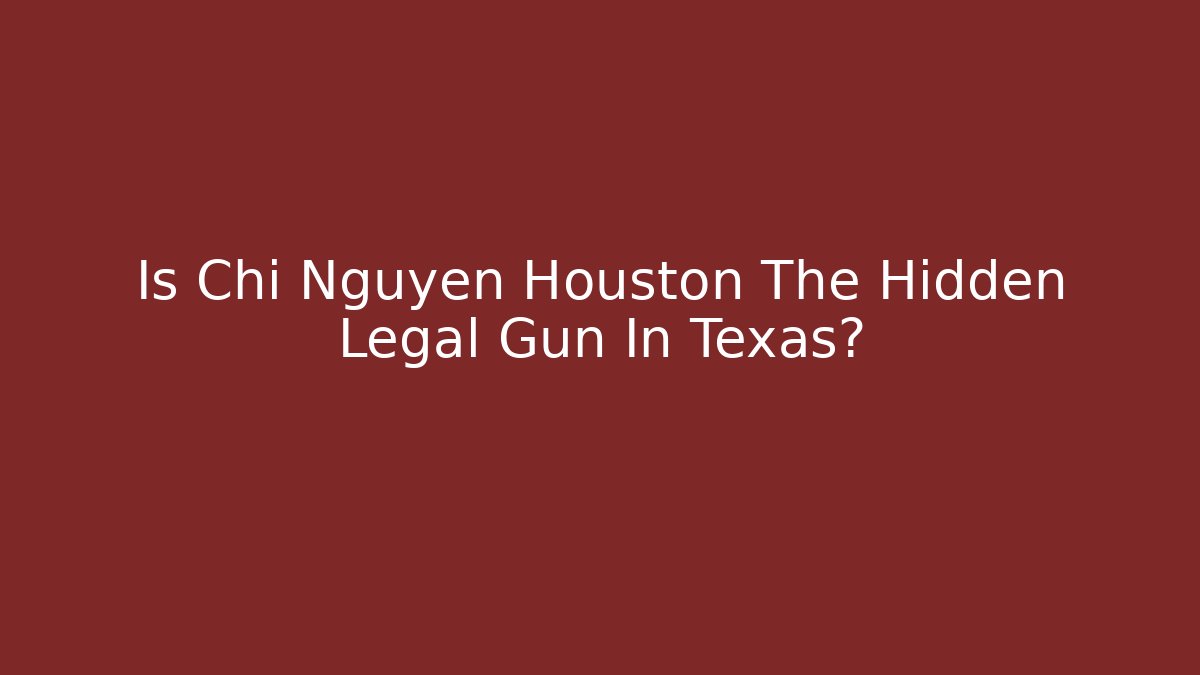Is Chi Nguyen Houston The Hidden Legal Gun In Texas?