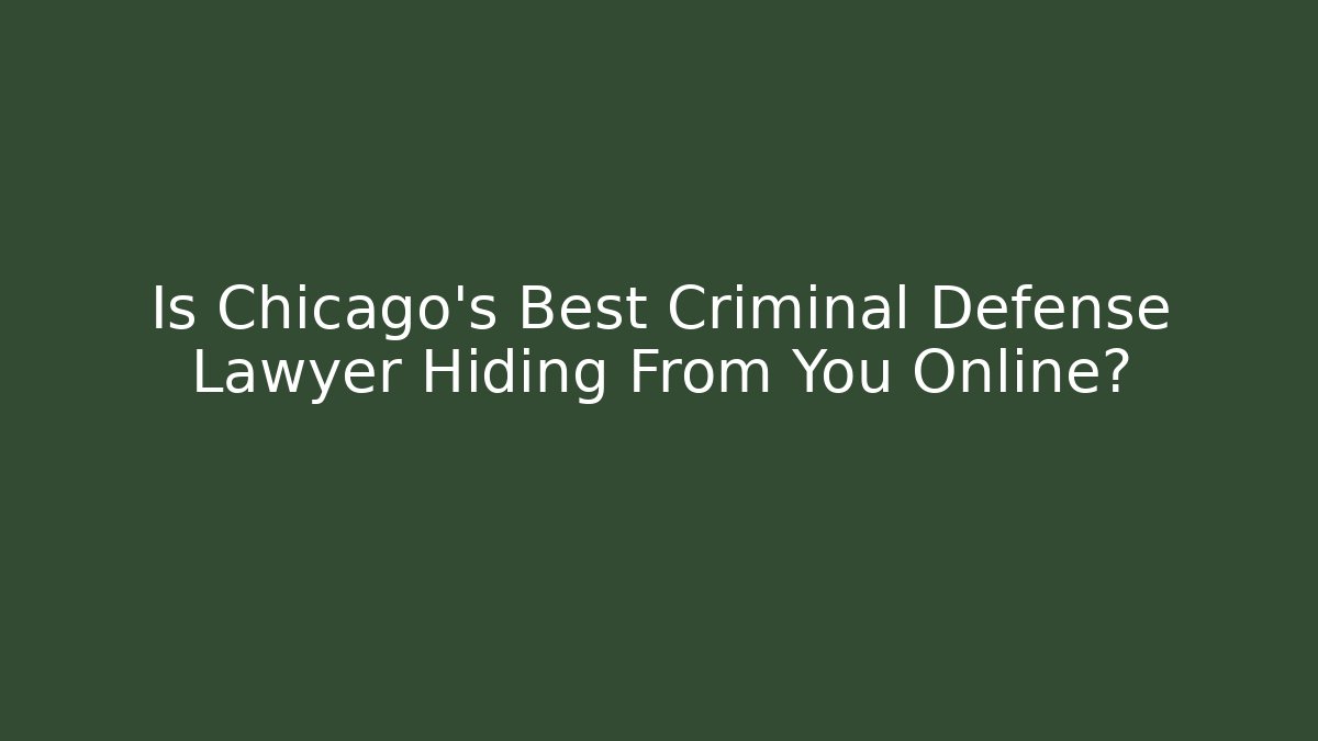 Is Chicago's Best Criminal Defense Lawyer Hiding From You Online?