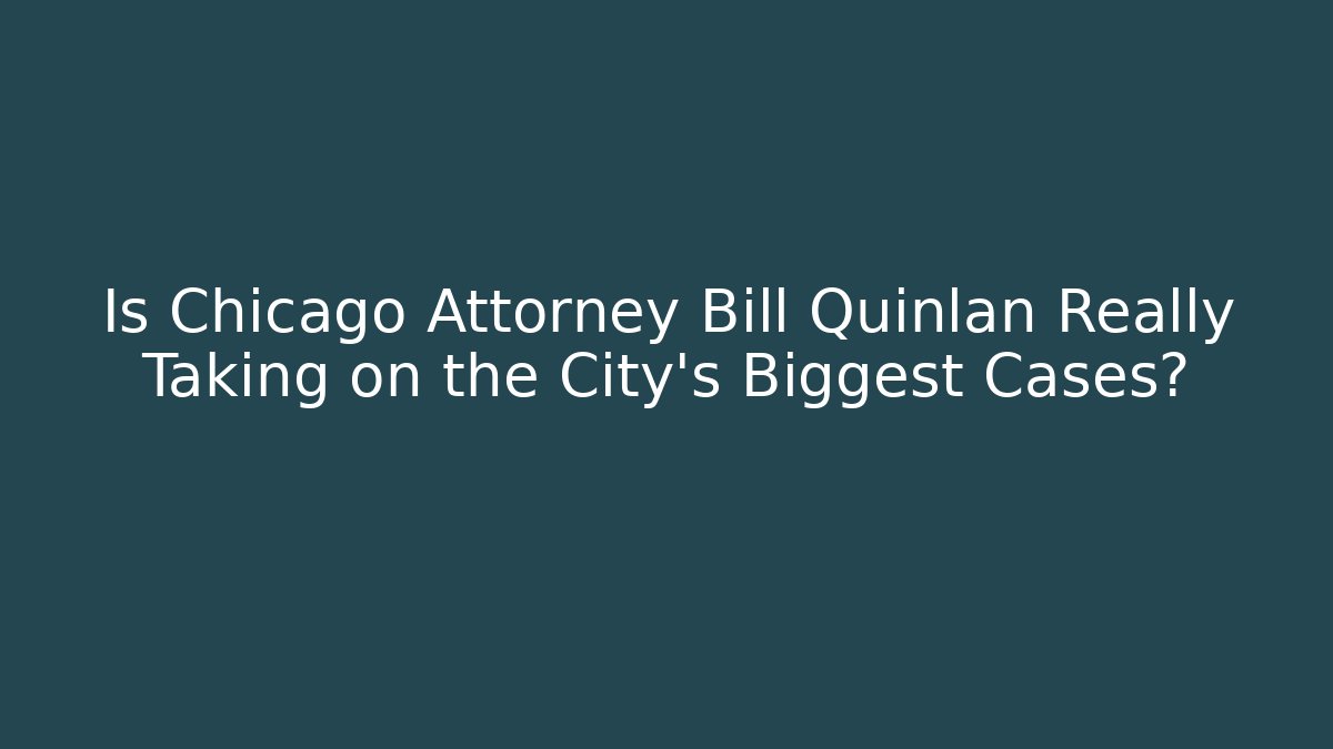 Is Chicago Attorney Bill Quinlan Really Taking on the City's Biggest Cases?