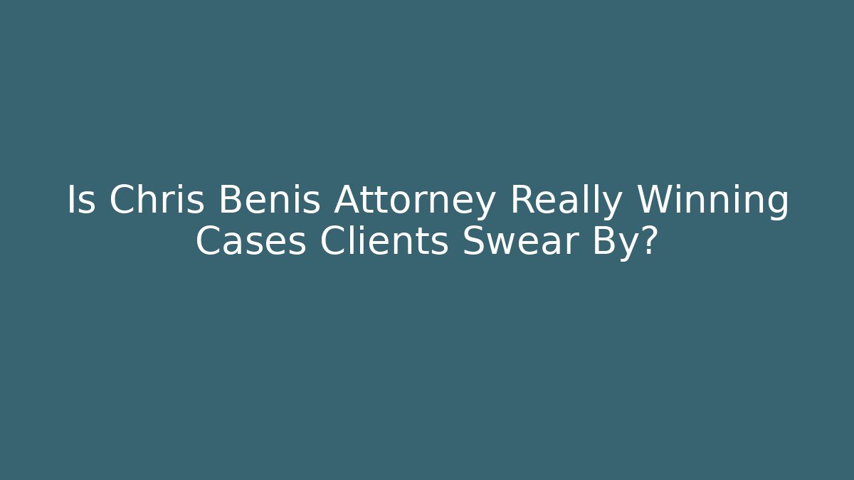 Is Chris Benis Attorney Really Winning Cases Clients Swear By?