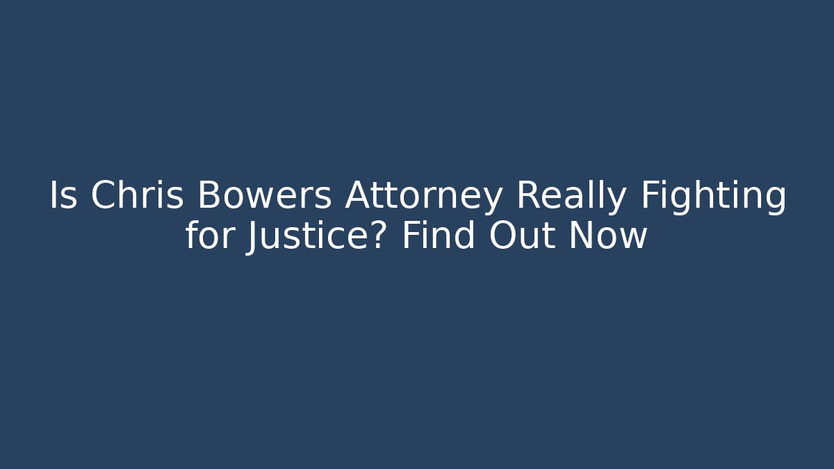 Is Chris Bowers Attorney Really Fighting for Justice? Find Out Now - WealthxGroup