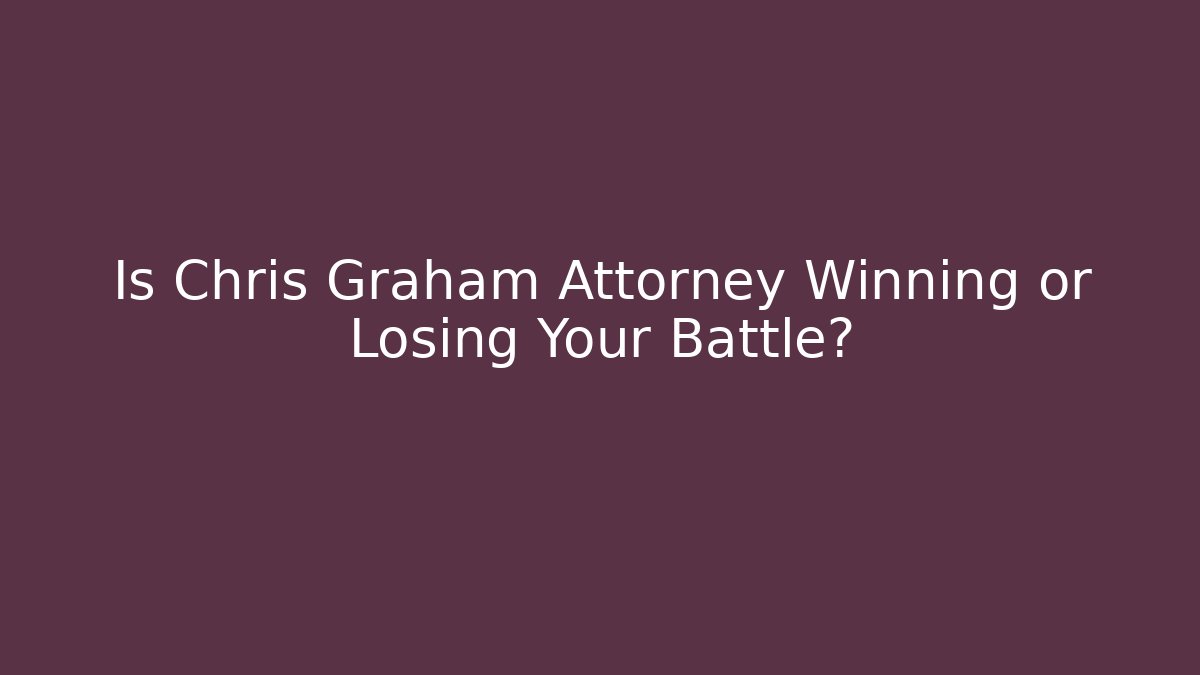 Is Chris Graham Attorney Winning or Losing Your Battle?