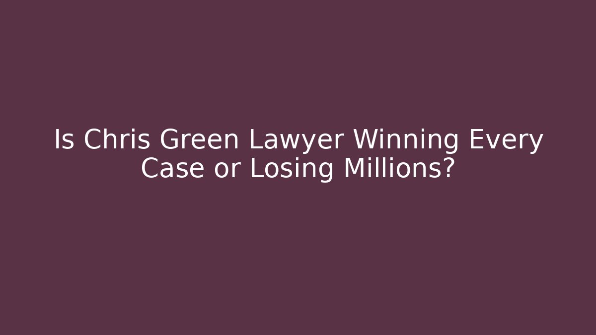 Is Chris Green Lawyer Winning Every Case or Losing Millions?