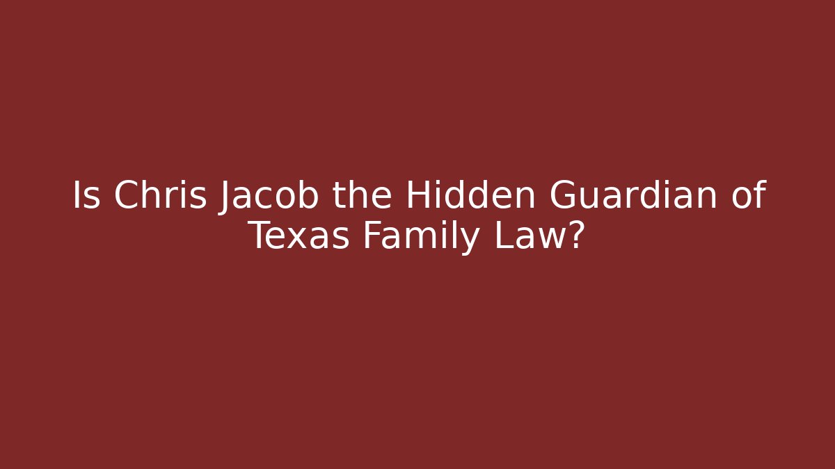 Is Chris Jacob the Hidden Guardian of Texas Family Law?
