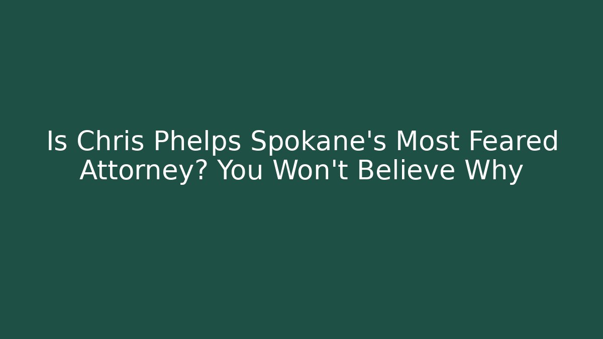 Is Chris Phelps Spokane's Most Feared Attorney? You Won't Believe Why