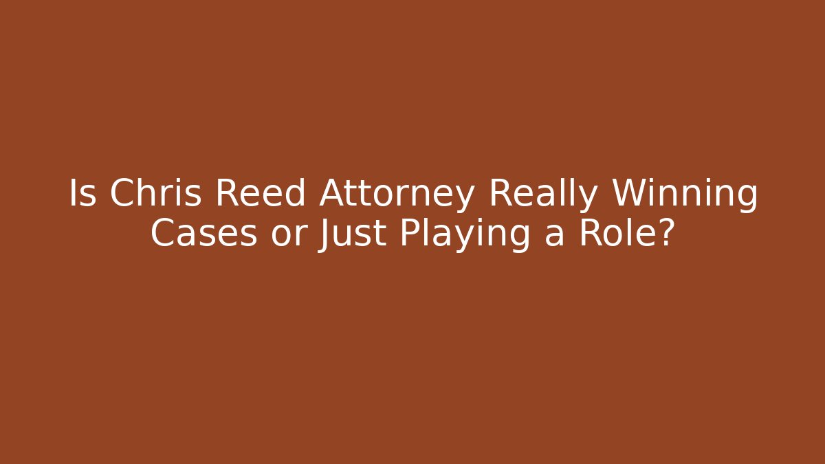 Is Chris Reed Attorney Really Winning Cases or Just Playing a Role?
