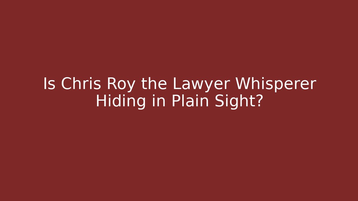 Is Chris Roy the Lawyer Whisperer Hiding in Plain Sight?
