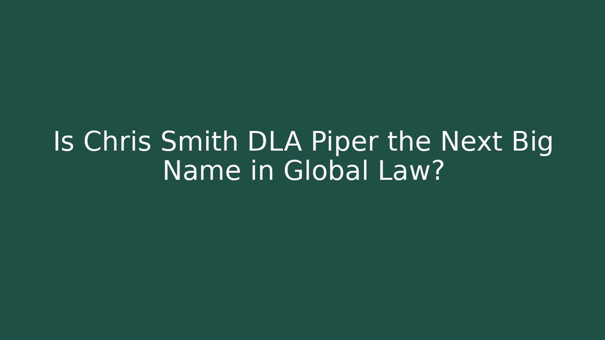 Is Chris Smith DLA Piper the Next Big Name in Global Law?