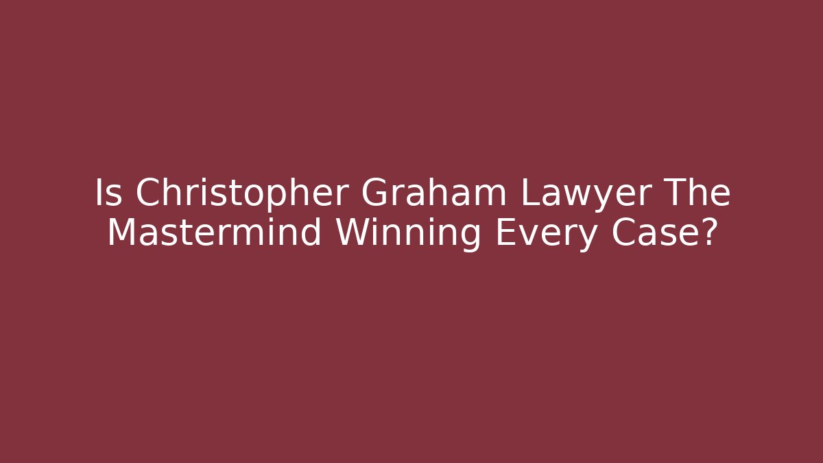 Is Christopher Graham Lawyer The Mastermind Winning Every Case? - WealthxGroup