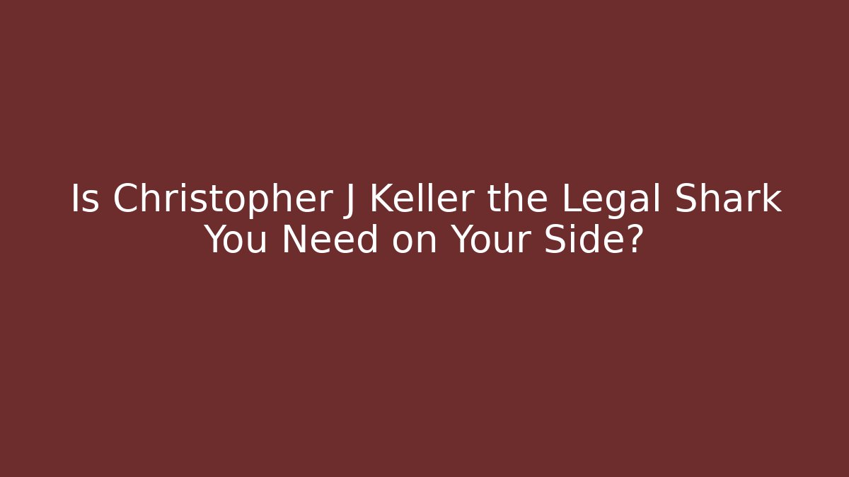Is Christopher J Keller the Legal Shark You Need on Your Side?