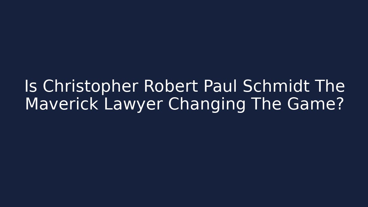 Is Christopher Robert Paul Schmidt The Maverick Lawyer Changing The Game?