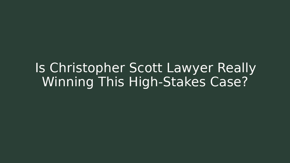 Is Christopher Scott Lawyer Really Winning This High-Stakes Case?