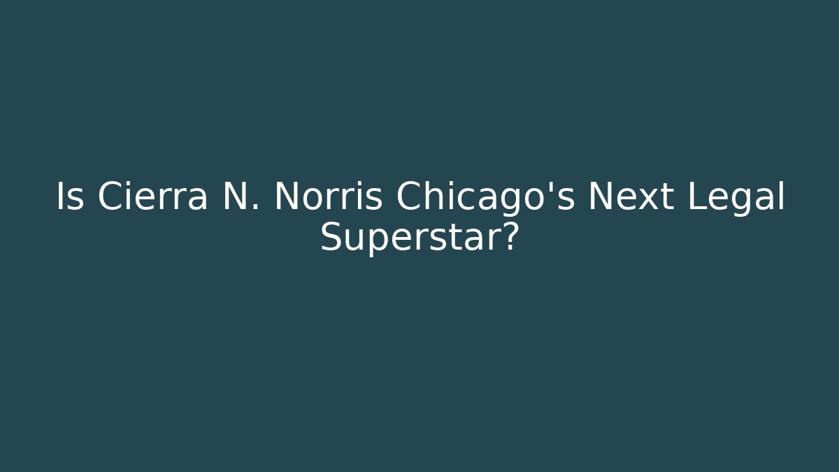 Is Cierra N. Norris Chicago’s Next Legal Superstar?