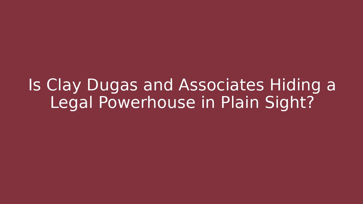 Is Clay Dugas and Associates Hiding a Legal Powerhouse in Plain Sight?