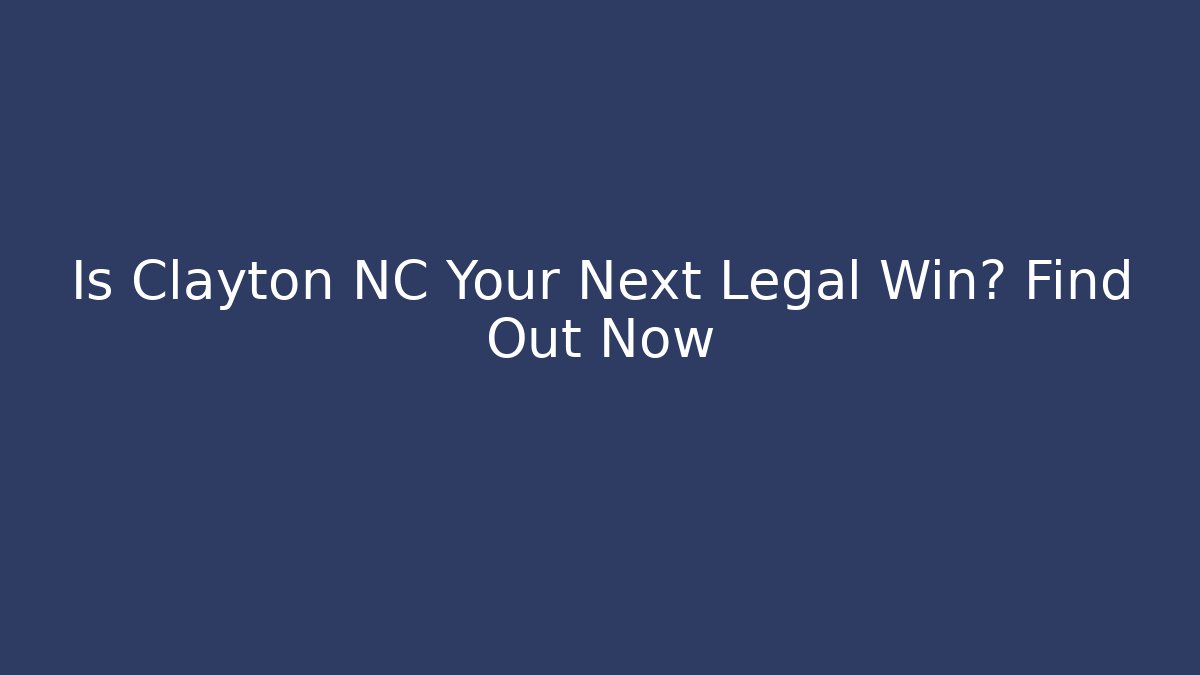 Is Clayton NC Your Next Legal Win? Find Out Now