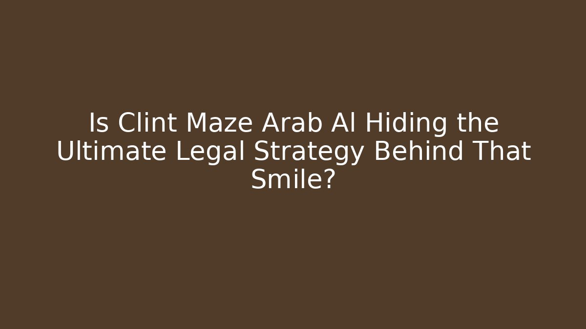 Is Clint Maze Arab Al Hiding the Ultimate Legal Strategy Behind That Smile?