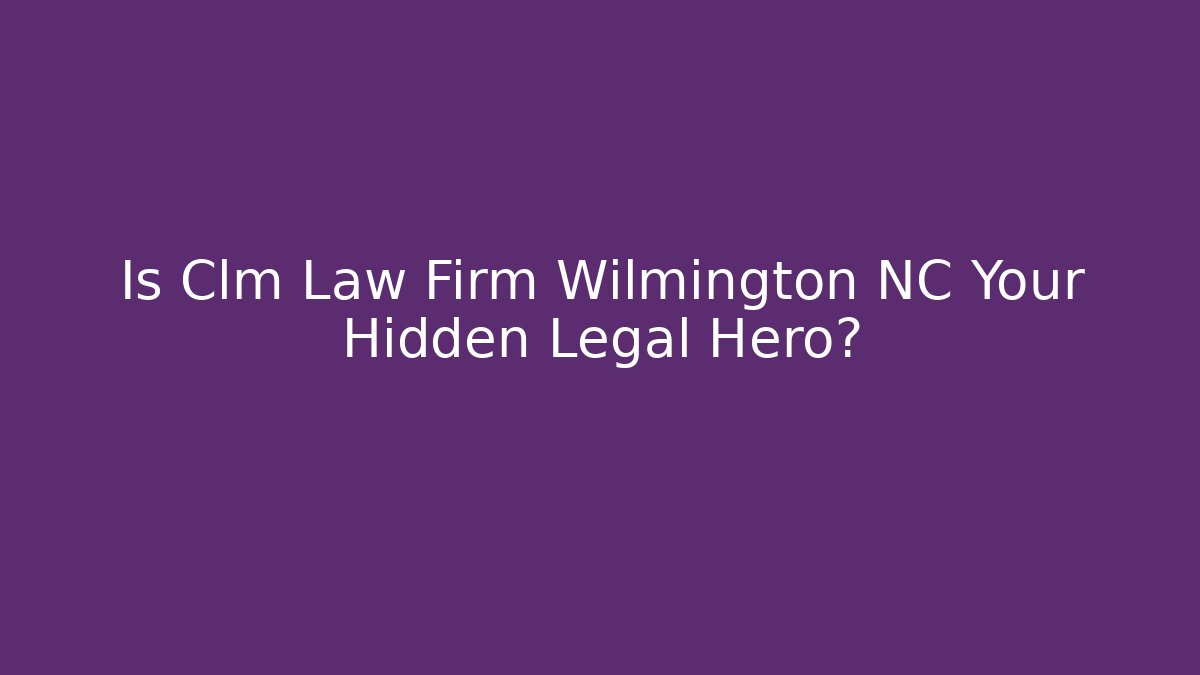 Is Clm Law Firm Wilmington NC Your Hidden Legal Hero?