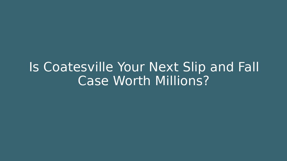 Is Coatesville Your Next Slip and Fall Case Worth Millions?