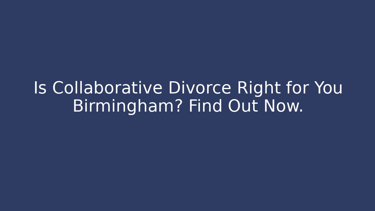 Is Collaborative Divorce Right for You Birmingham? Find Out Now.