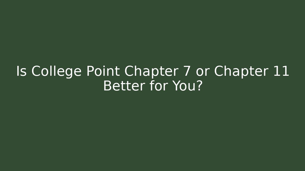 Is College Point Chapter 7 or Chapter 11 Better for You?